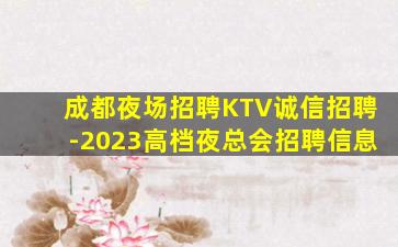 成都夜场招聘KTV诚信招聘-2023高档夜总会招聘信息